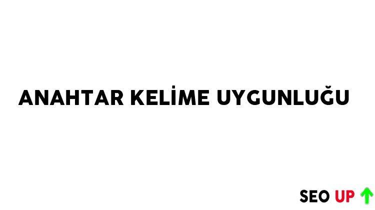 Anahtar Kelime Uygunluğu Nedir? SEO’da Neden Önemlidir?
